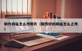 漯河制作网站怎么传照片（制作好的网站怎么上传）