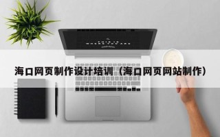 漯河海口网页制作设计培训（海口网页网站制作）
