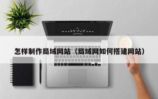 漯河怎样制作局域网站（局域网如何搭建网站）