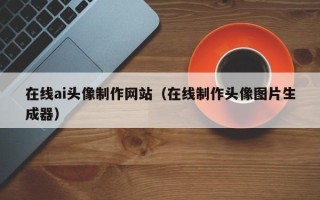 漯河在线ai头像制作网站（在线制作头像图片生成器）