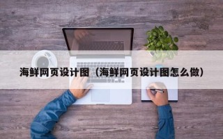 漯河海鲜网页设计图（海鲜网页设计图怎么做）