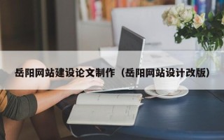漯河岳阳网站建设论文制作（岳阳网站设计改版）