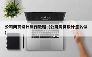 漯河公司网页设计制作教程（公司网页设计怎么做）