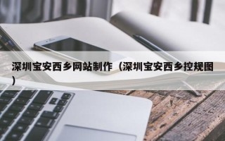 漯河深圳宝安西乡网站制作（深圳宝安西乡控规图）